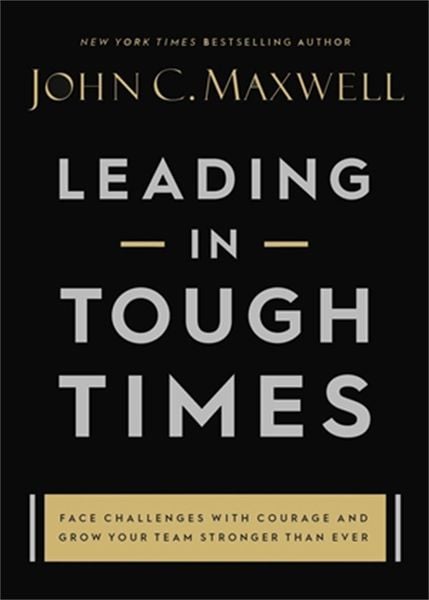 Leading In Tough Times: Face Challenges With Courage And Grow Your Team Stronger Than Ever