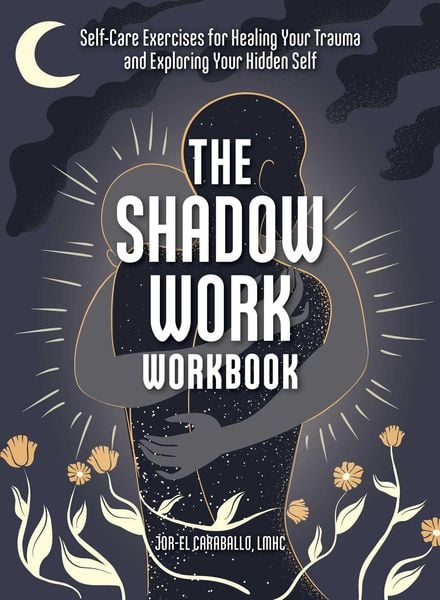 The Shadow Work Workbook Self-Care Exercises For Healing Your Trauma And Exploring Your Hidden Self