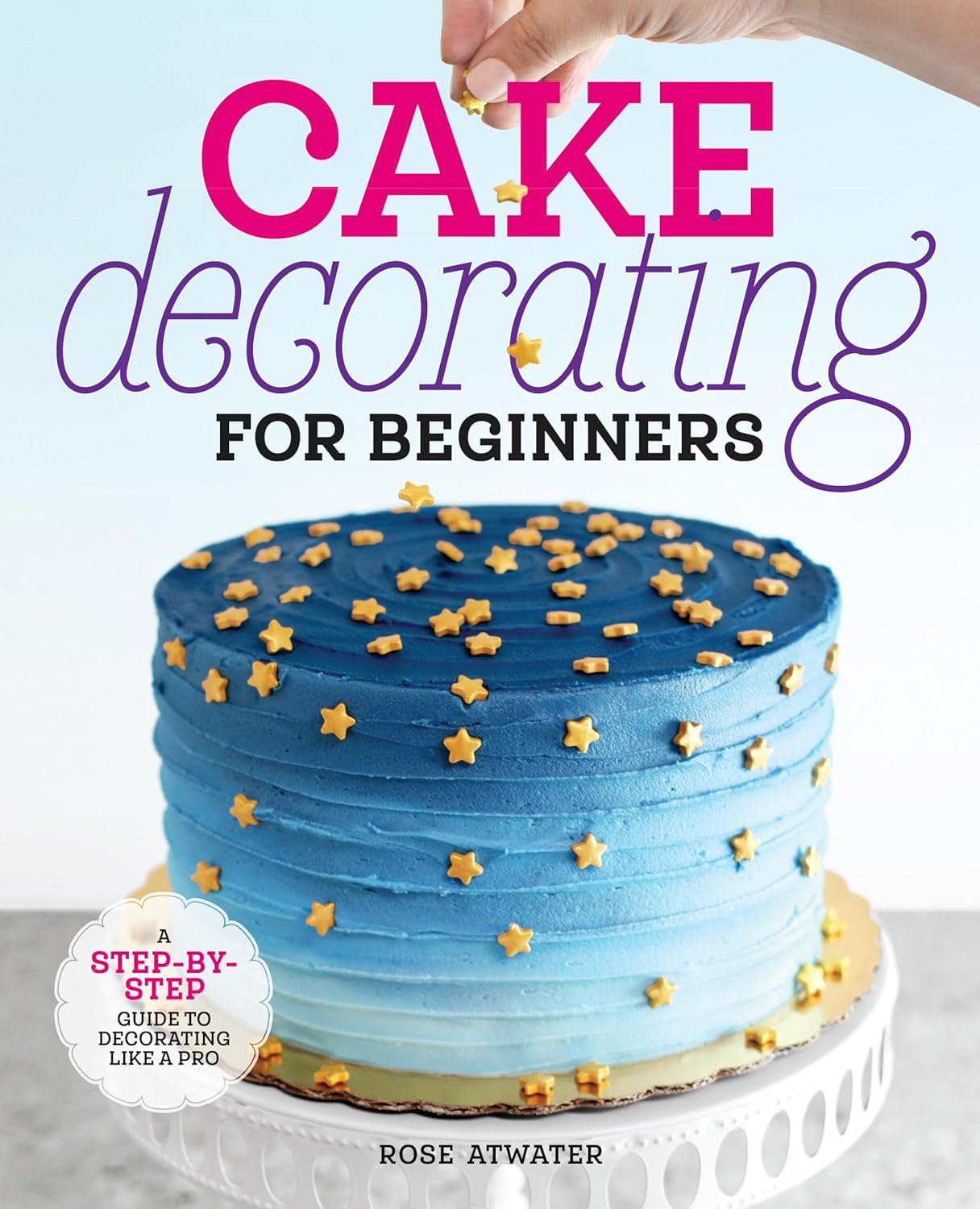 Cake Decorating For Beginners: A Step-By-Step Guide To Decorating Like A Pro